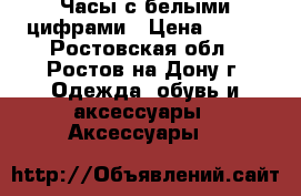Часы с белыми цифрами › Цена ­ 200 - Ростовская обл., Ростов-на-Дону г. Одежда, обувь и аксессуары » Аксессуары   